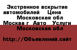 Экстренное вскрытие автомобилей. › Цена ­ 1 000 - Московская обл., Москва г. Авто » Услуги   . Московская обл.